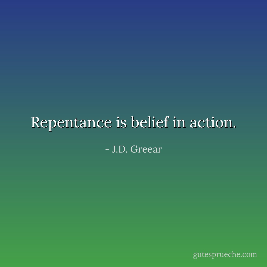 Repentance is belief in action. - J.D. Greear