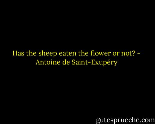 Has the sheep eaten the flower or not? - Antoine de Saint-Exupéry