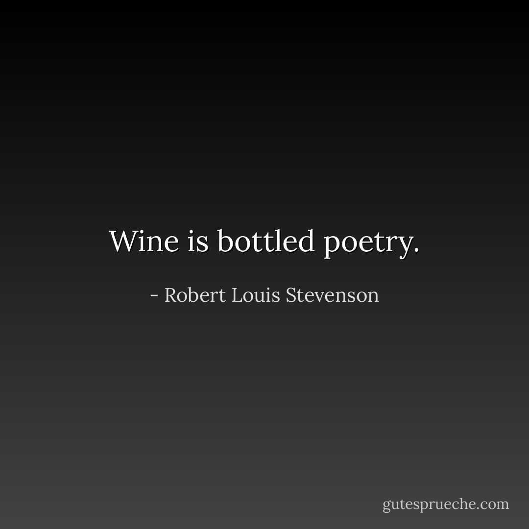 Wine is bottled poetry. - Robert Louis Stevenson