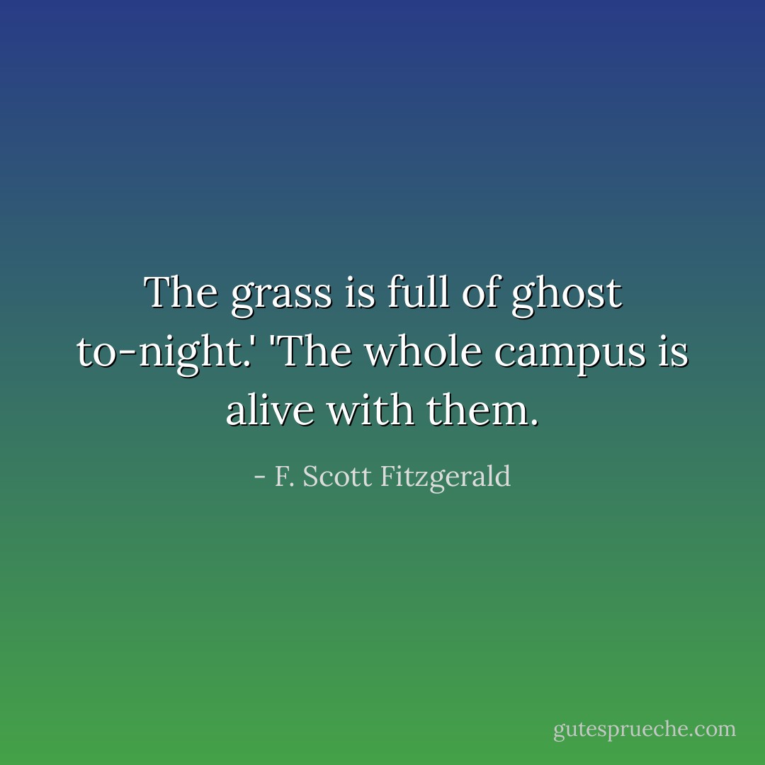 The grass is full of ghost to-night.' 'The whole campus is alive with them. - F. Scott Fitzgerald