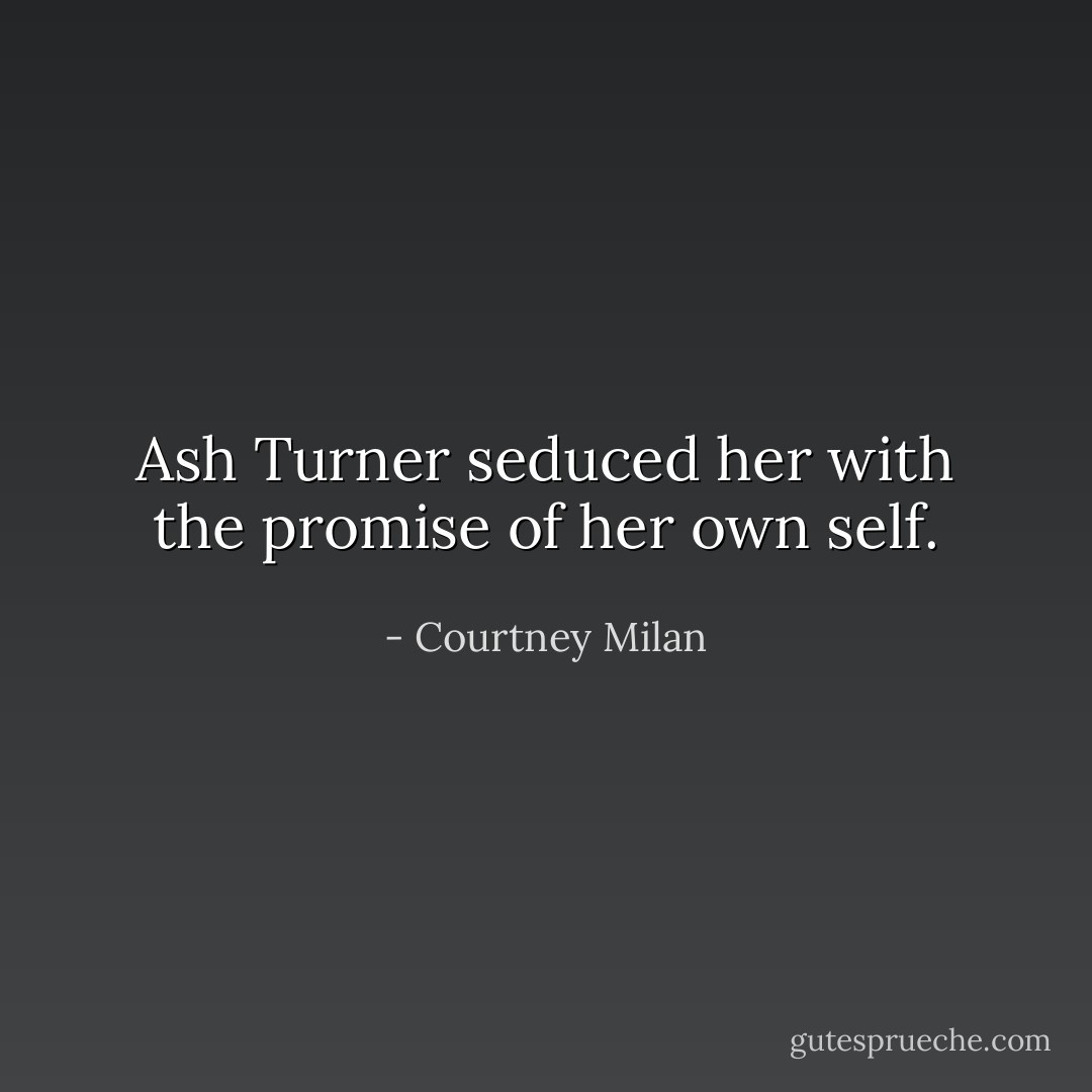 Ash Turner seduced her with the promise of her own self. - Courtney Milan