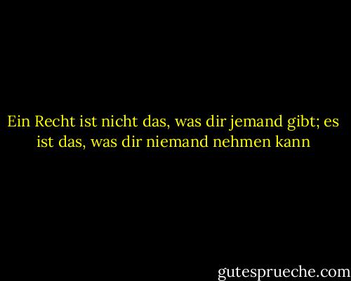 Ein Recht ist nicht das, was dir jemand gibt; es ist das, was dir niemand nehmen kann - Ramsey Clark<