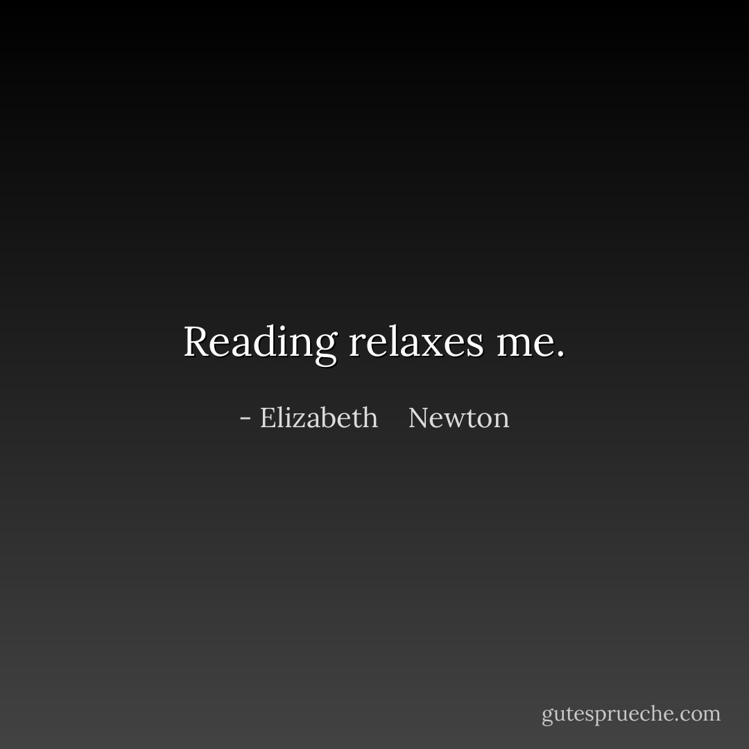 Reading relaxes me. - Elizabeth    Newton