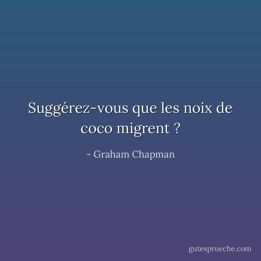 Suggérez-vous que les noix de coco migrent ? - Graham Chapman