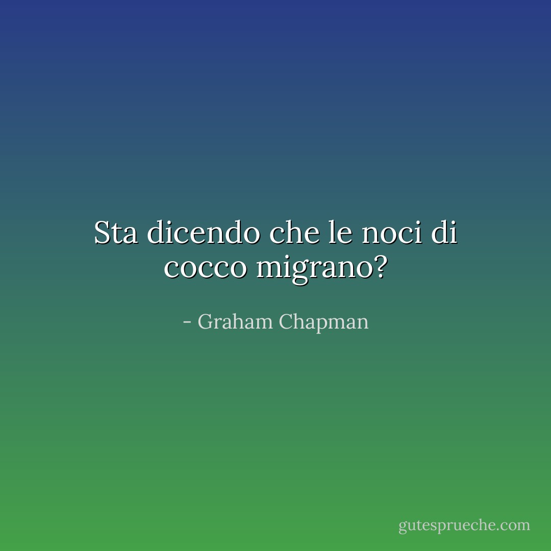 Sta dicendo che le noci di cocco migrano? - Graham Chapman