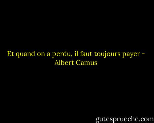 Et quand on a perdu, il faut toujours payer - Albert Camus