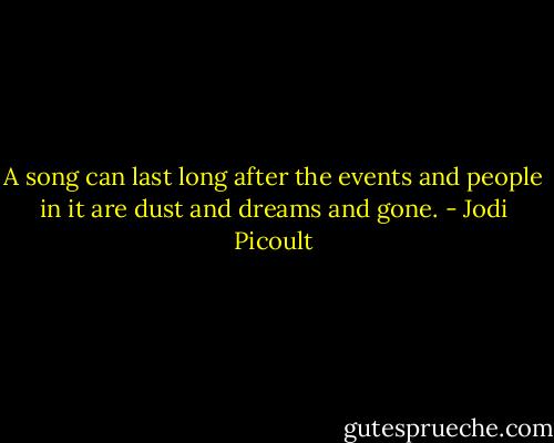 A song can last long after the events and people in it are dust and dreams and gone. - Jodi Picoult