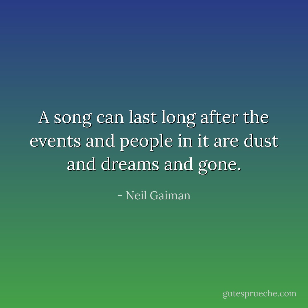 A song can last long after the events and people in it are dust and dreams and gone. - Neil Gaiman