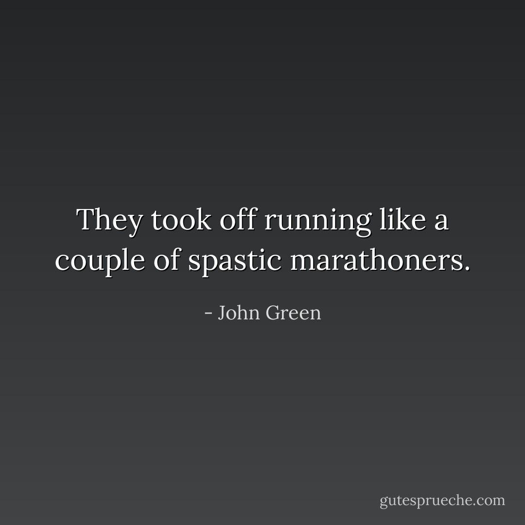 They took off running like a couple of spastic marathoners. - John Green