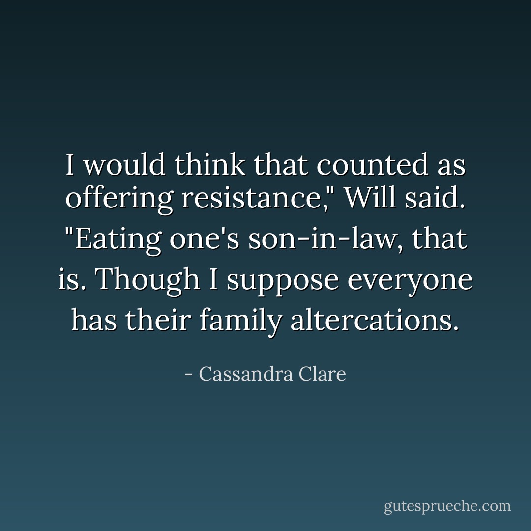 I would think that counted as offering resistance," Will said. "Eating one's son-in-law, that is. Though I suppose everyone has their family altercations. - Cassandra Clare