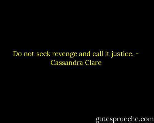 Do not seek revenge and call it justice. - Cassandra Clare