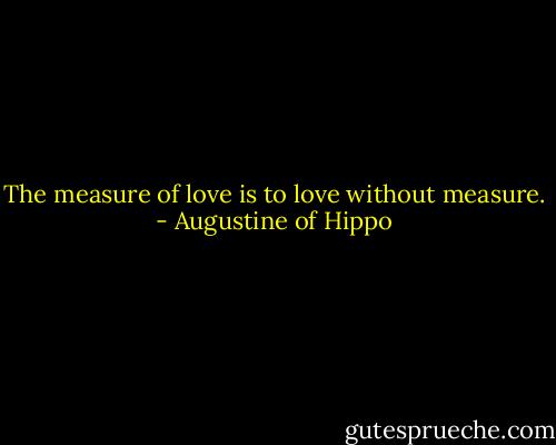 The measure of love is to love without measure. - Augustine of Hippo