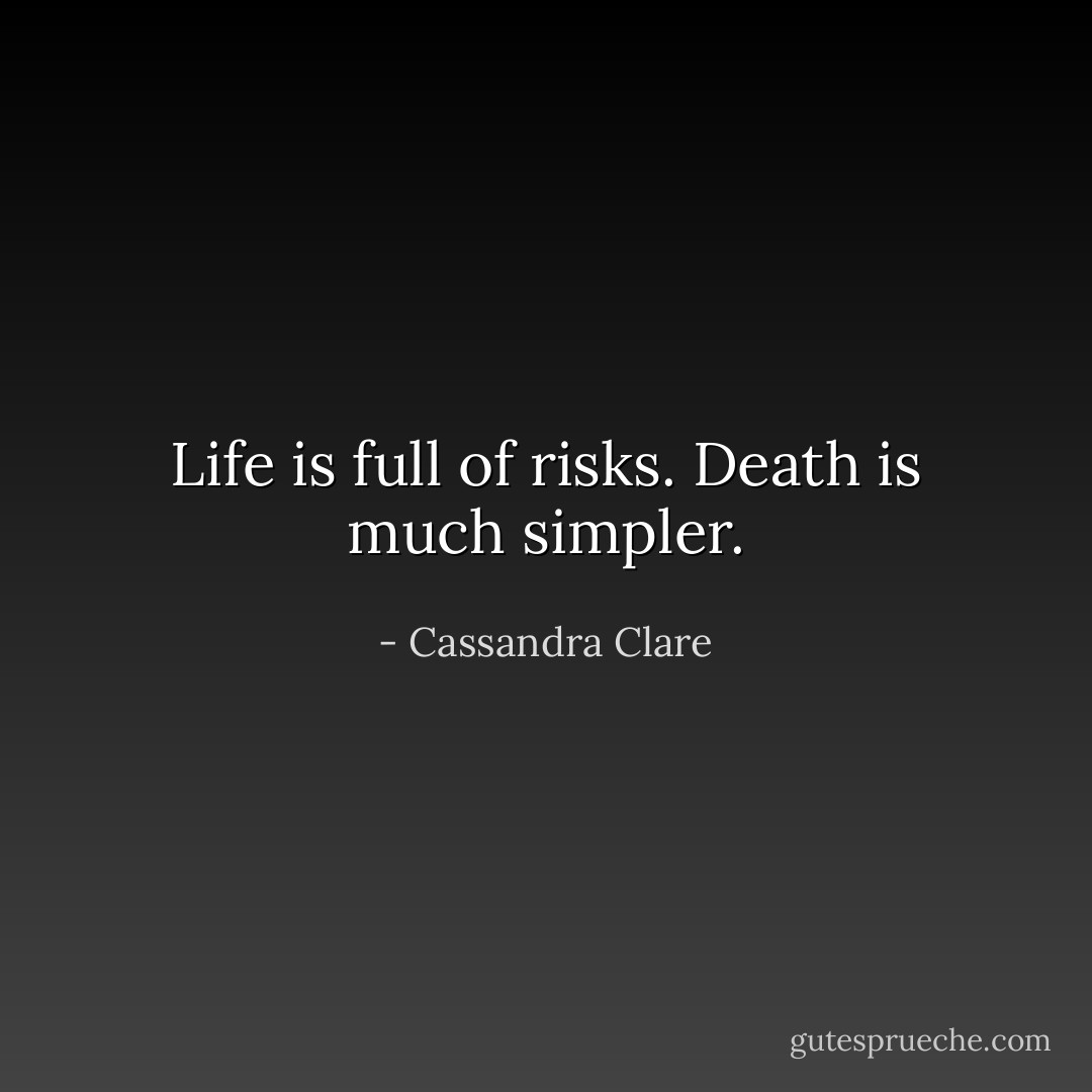 Life is full of risks. Death is much simpler. - Cassandra Clare