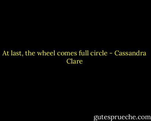 At last, the wheel comes full circle - Cassandra Clare