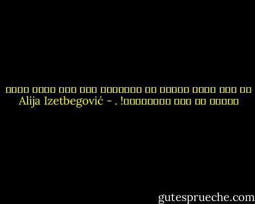 لا شيء أسمى وأعمق من الإيمان ولا شيء أكثر غباء ومللا من بعض المؤمنين! . - Alija Izetbegović