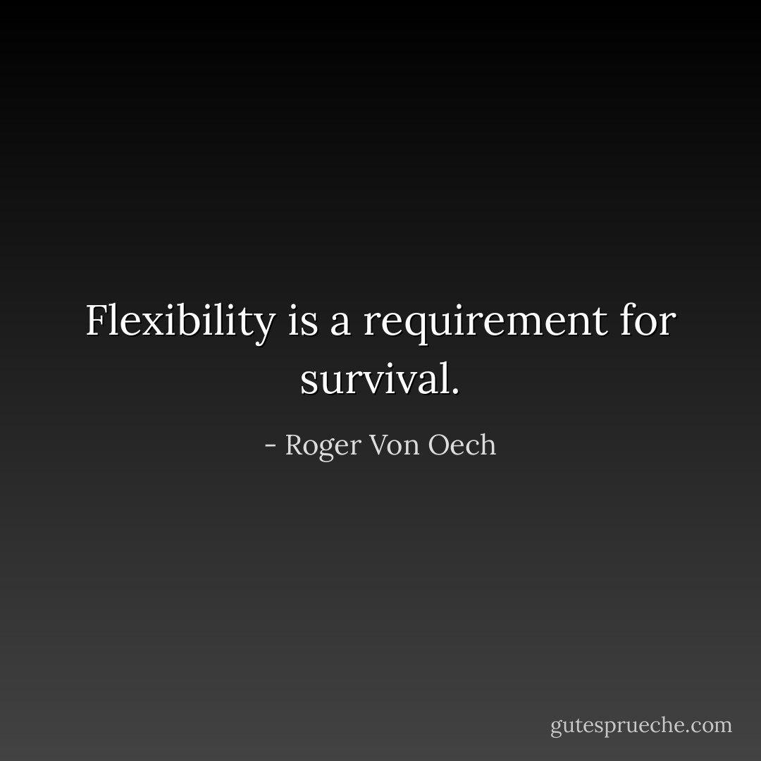 Flexibility is a requirement for survival. - Roger Von Oech