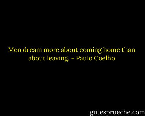 Men dream more about coming home than about leaving. - Paulo Coelho