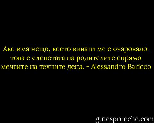 Ако има нещо, което винаги ме е очаровало, това е слепотата на родителите спрямо мечтите на техните деца. - Alessandro Baricco
