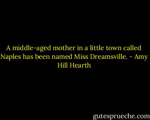 A middle-aged mother in a little town called Naples has been named Miss Dreamsville. - Amy Hill Hearth