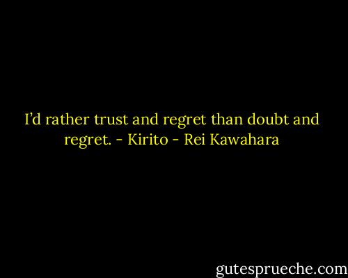 I’d rather trust and regret than doubt and regret. - Kirito - Rei Kawahara