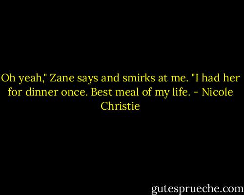 Oh yeah," Zane says and smirks at me. "I had her for dinner once. Best meal of my life. - Nicole Christie