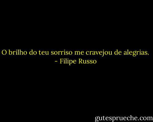 O brilho do teu sorriso me cravejou de alegrias. - Filipe Russo