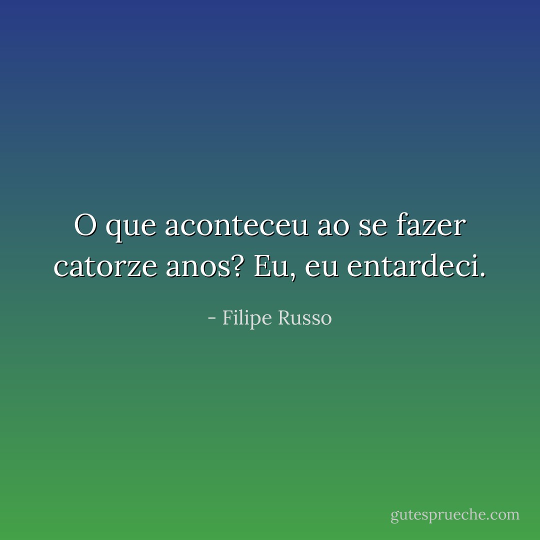 O que aconteceu ao se fazer catorze anos? Eu, eu entardeci. - Filipe Russo