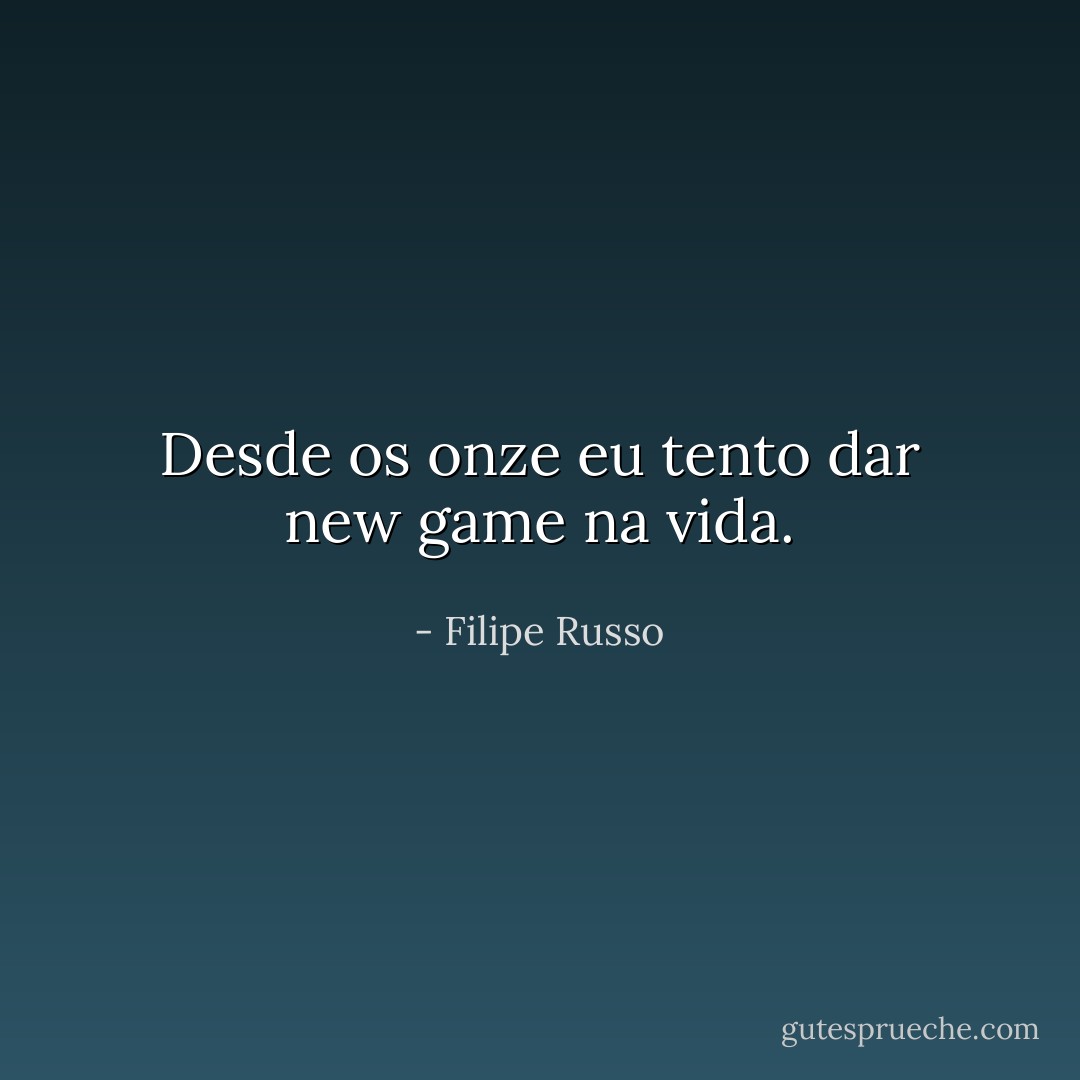 Desde os onze eu tento dar new game na vida. - Filipe Russo