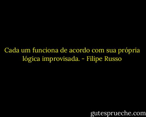 Cada um funciona de acordo com sua própria lógica improvisada. - Filipe Russo