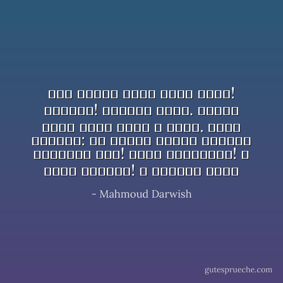 أيها الماضي! لا تغيِّرنا كلما ابتعدنا عنك!<br />أيها المستقبل! لا تسألنا: من أنتم؟ وماذا تريدون مني؟ فنحن أيضاً لا نعرف.<br />أيها الحاضر! تحمَّلنا قليلاً. فلسنا سوى عابري سبيل ثقلاء الظل! - Mahmoud Darwish