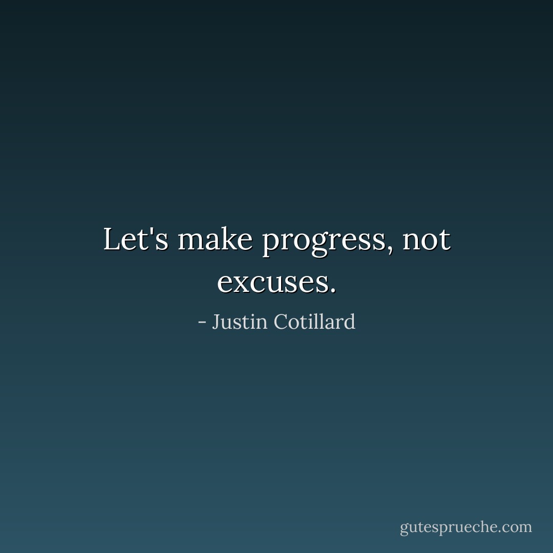 Let's make progress, not excuses. - Justin Cotillard