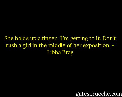 She holds up a finger. "I'm getting to it. Don't rush a girl in the middle of her exposition. - Libba Bray