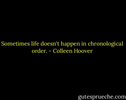 Sometimes life doesn't happen in chronological order. - Colleen Hoover