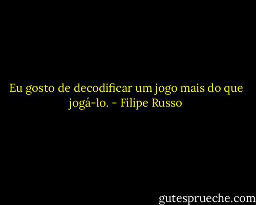 Eu gosto de decodificar um jogo mais do que jogá-lo. - Filipe Russo