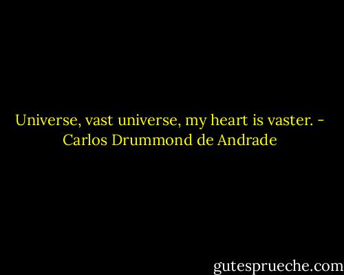Universe, vast universe, my heart is vaster. - Carlos Drummond de Andrade