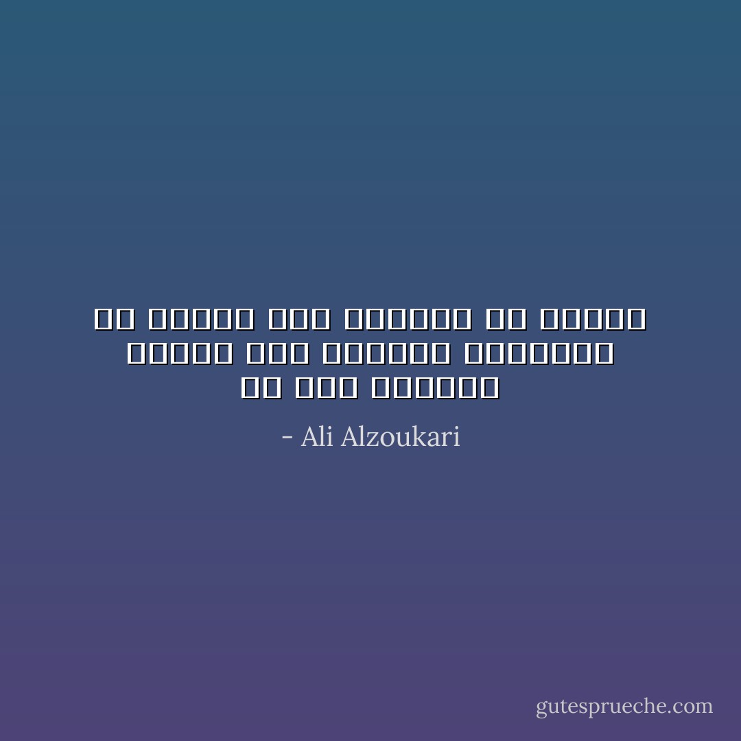 في بعض الاوقات نحتاج الى الكلمة المعبرة عن الاحلام حتى نستيقض من نومنا - Ali Alzoukari