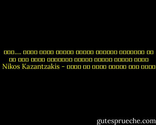 ان الانسان لحيوان مفترس عندما يكون شابا ....انه ياكل خرافا وايضا دجاجا وخنازير ولكن اذا لم ياكل لحم انسان فانه لا يشبع - Nikos Kazantzakis