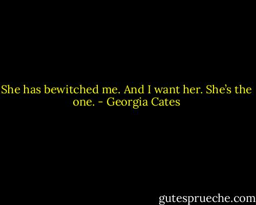 She has bewitched me. And I want her. She’s the one. - Georgia Cates