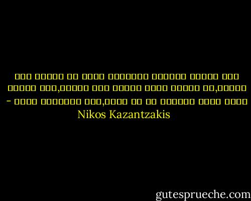 ثمة ممران صاعدان وجريئان يمكن ان يؤديا الى القمة,ان نتصرف وكان الموت غير موجود,وان نتصرف ونحن نفكر بالموت في كل لحظة,لعل الامرين سواء - Nikos Kazantzakis