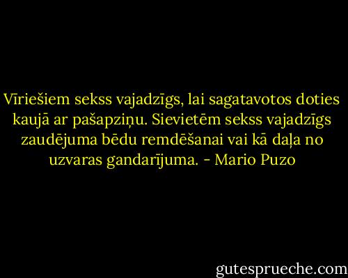 Vīriešiem sekss vajadzīgs, lai sagatavotos doties kaujā ar pašapziņu. Sievietēm sekss vajadzīgs zaudējuma bēdu remdēšanai vai kā daļa no uzvaras gandarījuma. - Mario Puzo