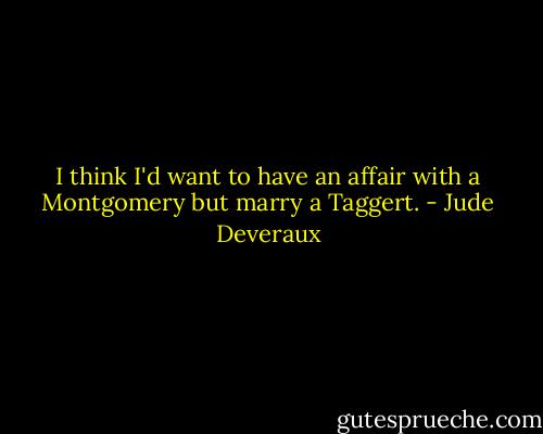 I think I'd want to have an affair with a Montgomery but marry a Taggert. - Jude Deveraux