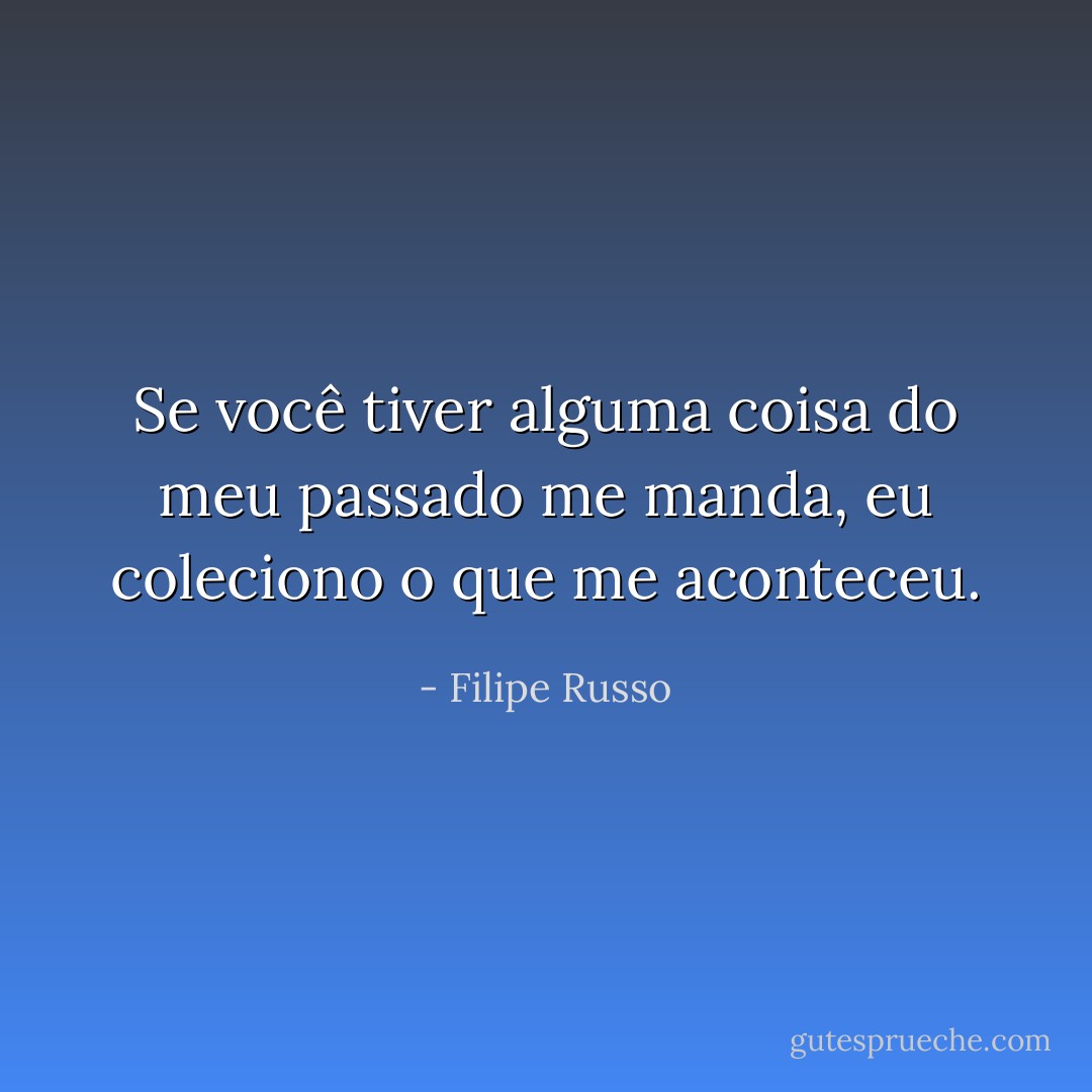 Se você tiver alguma coisa do meu passado me manda, eu coleciono o que me aconteceu. - Filipe Russo