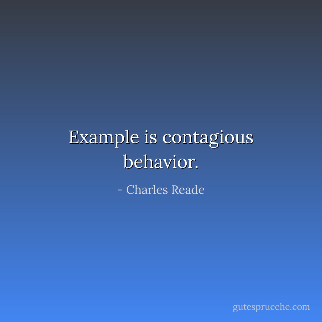 Example is contagious behavior. - Charles Reade
