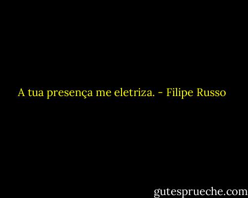 A tua presença me eletriza. - Filipe Russo