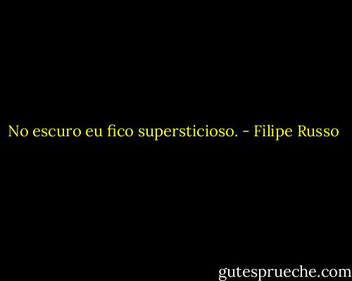 No escuro eu fico supersticioso. - Filipe Russo