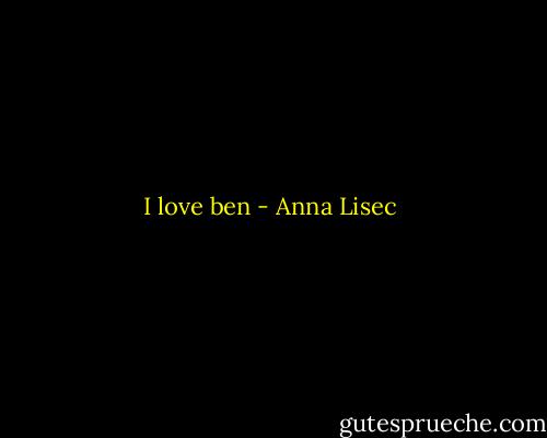 I love ben - Anna Lisec