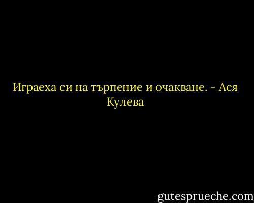 Играеха си на търпение и очакване. - Ася Кулева