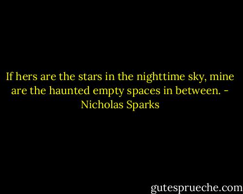 If hers are the stars in the nighttime sky, mine are the haunted empty spaces in between. - Nicholas Sparks