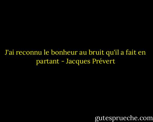 J'ai reconnu le bonheur au bruit qu'il a fait en partant - Jacques Prévert