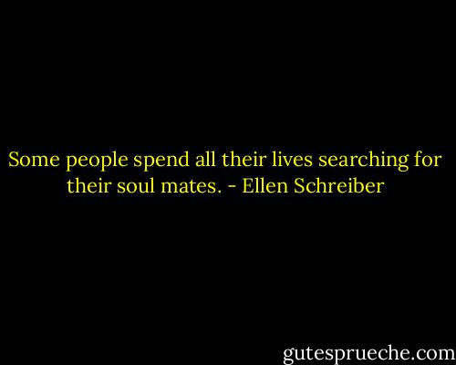Some people spend all their lives searching for their soul mates. - Ellen Schreiber